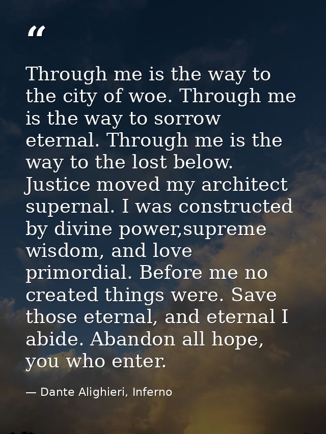 Through me is the way to the city of woe. Through me is the way to sorrow eternal. Through me is the way to the lost bel — Dante Alighieri, Inferno