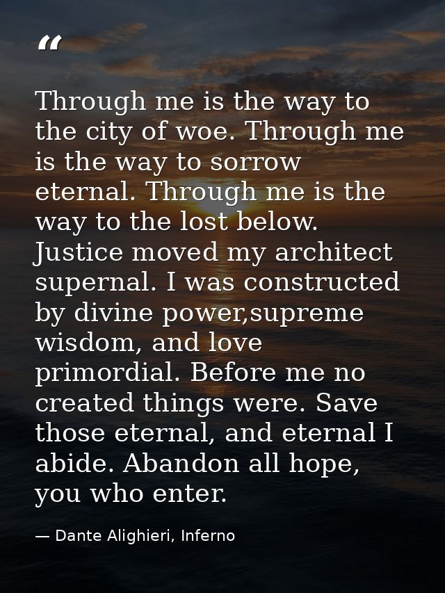 Through me is the way to the city of woe. Through me is the way to sorrow eternal. Through me is the way to the lost bel — Dante Alighieri, Inferno