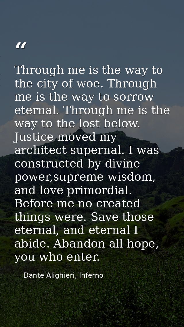 Through me is the way to the city of woe. Through me is the way to sorrow eternal. Through me is the way to the lost bel — Dante Alighieri, Inferno