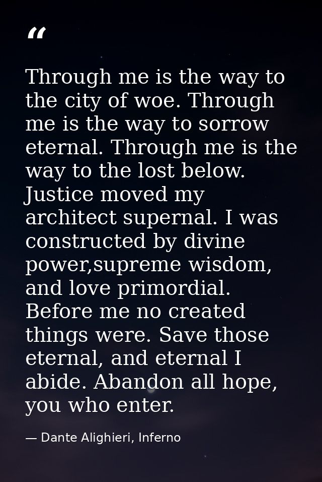 Through me is the way to the city of woe. Through me is the way to sorrow eternal. Through me is the way to the lost bel — Dante Alighieri, Inferno