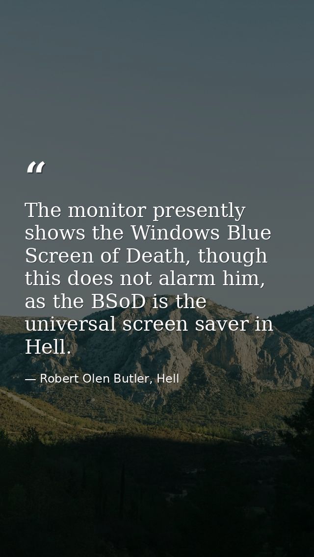 The monitor presently shows the Windows Blue Screen of Death, though this does not alarm him, as the BSoD is the univers — Robert Olen Butler, Hell