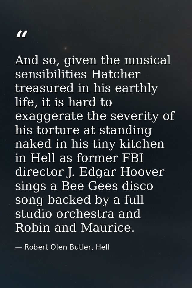 And so, given the musical sensibilities Hatcher treasured in his earthly life, it is hard to exaggerate the severity of  — Robert Olen Butler, Hell