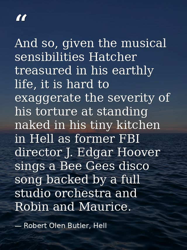 And so, given the musical sensibilities Hatcher treasured in his earthly life, it is hard to exaggerate the severity of  — Robert Olen Butler, Hell