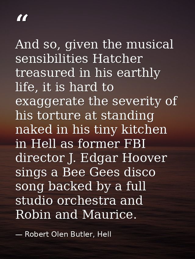 And so, given the musical sensibilities Hatcher treasured in his earthly life, it is hard to exaggerate the severity of  — Robert Olen Butler, Hell