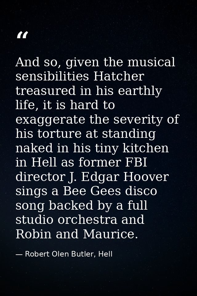 And so, given the musical sensibilities Hatcher treasured in his earthly life, it is hard to exaggerate the severity of  — Robert Olen Butler, Hell