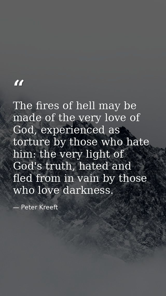 The fires of hell may be made of the very love of God, experienced as torture by those who hate him: the very light of G — Peter Kreeft