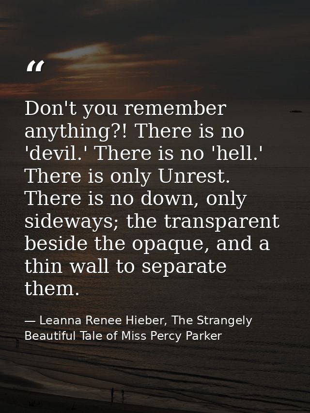 Don't you remember anything?! There is no 'devil.' There is no 'hell.' There is only Unrest. There is no down, only side — Leanna Renee Hieber, The Strangely Beautiful Tale of Miss Percy Parker
