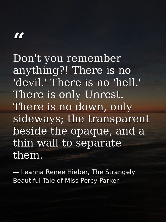 Don't you remember anything?! There is no 'devil.' There is no 'hell.' There is only Unrest. There is no down, only side — Leanna Renee Hieber, The Strangely Beautiful Tale of Miss Percy Parker