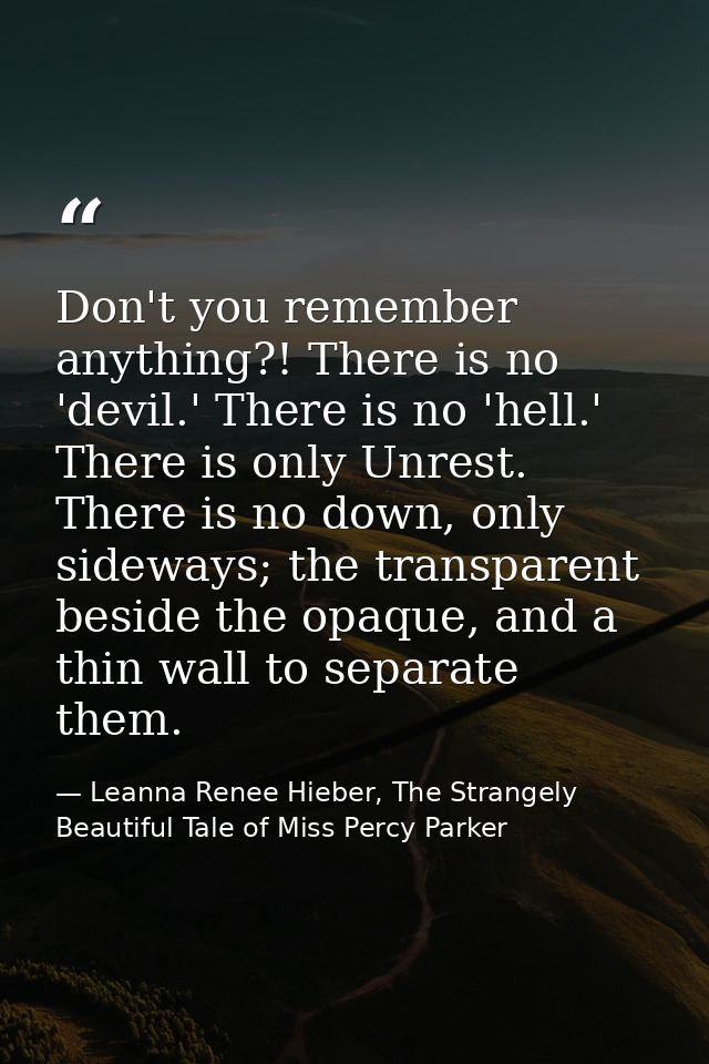 Don't you remember anything?! There is no 'devil.' There is no 'hell.' There is only Unrest. There is no down, only side — Leanna Renee Hieber, The Strangely Beautiful Tale of Miss Percy Parker