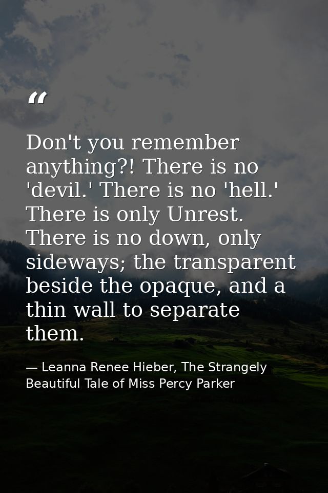 Don't you remember anything?! There is no 'devil.' There is no 'hell.' There is only Unrest. There is no down, only side — Leanna Renee Hieber, The Strangely Beautiful Tale of Miss Percy Parker