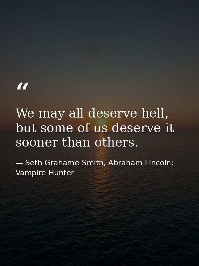 We may all deserve hell, but some of us deserve it sooner than others. — Seth Grahame-Smith, Abraham Lincoln: Vampire Hunter