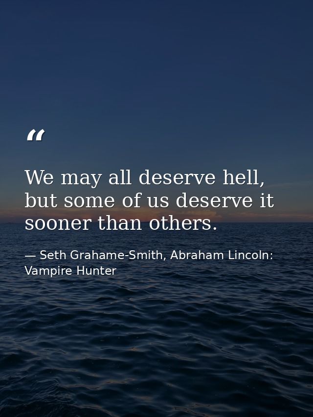 We may all deserve hell, but some of us deserve it sooner than others. — Seth Grahame-Smith, Abraham Lincoln: Vampire Hunter