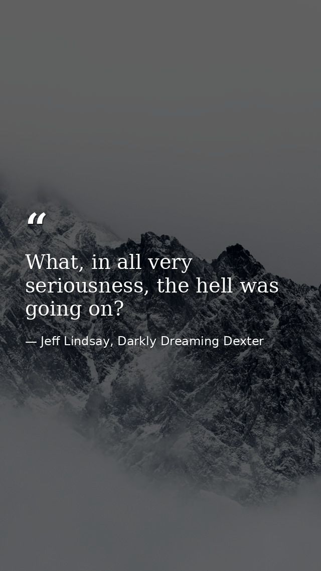 What, in all very seriousness, the hell was going on? — Jeff Lindsay, Darkly Dreaming Dexter