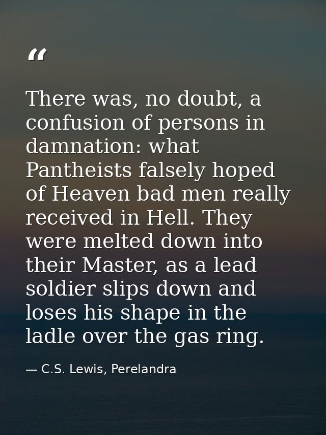 There was, no doubt, a confusion of persons in damnation: what Pantheists falsely hoped of Heaven bad men really receive — C.S. Lewis, Perelandra