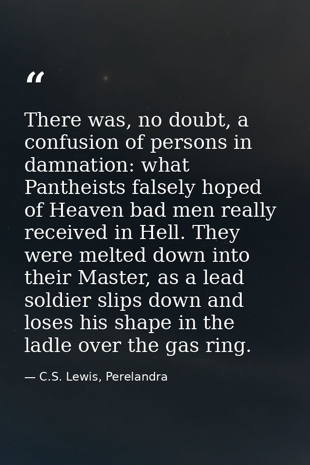 There was, no doubt, a confusion of persons in damnation: what Pantheists falsely hoped of Heaven bad men really receive — C.S. Lewis, Perelandra