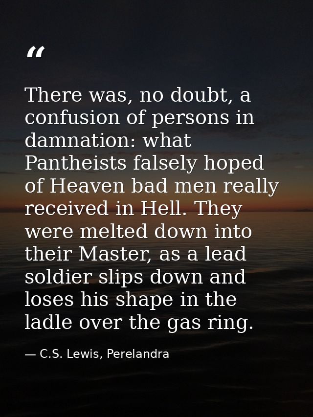 There was, no doubt, a confusion of persons in damnation: what Pantheists falsely hoped of Heaven bad men really receive — C.S. Lewis, Perelandra