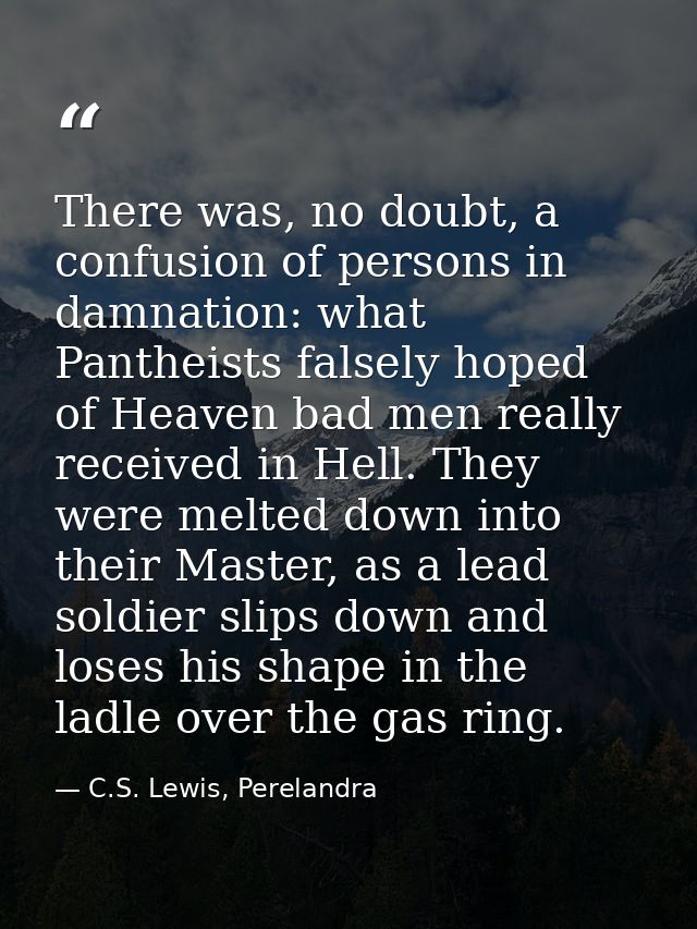 There was, no doubt, a confusion of persons in damnation: what Pantheists falsely hoped of Heaven bad men really receive — C.S. Lewis, Perelandra