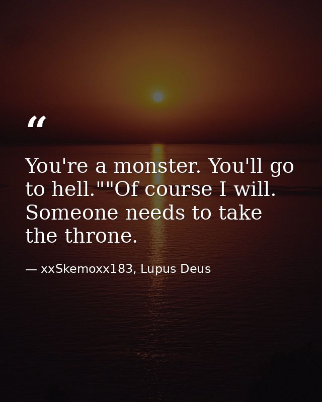 You're a monster. You'll go to hell.""Of course I will. Someone needs to take the throne. — xxSkemoxx183, Lupus Deus