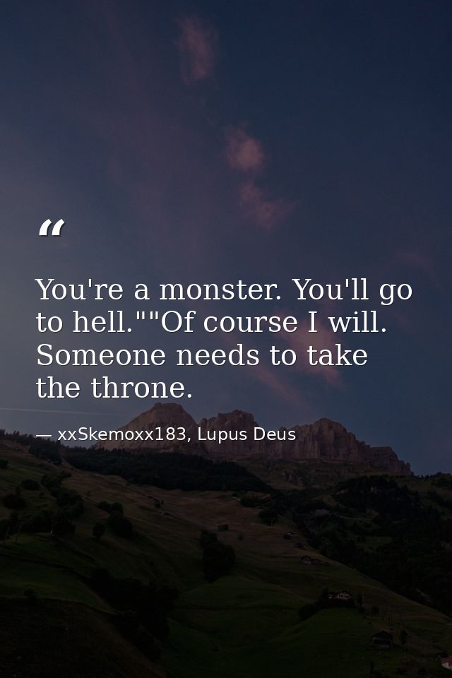 You're a monster. You'll go to hell.""Of course I will. Someone needs to take the throne. — xxSkemoxx183, Lupus Deus