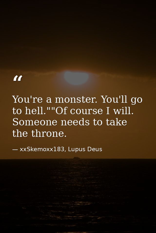 You're a monster. You'll go to hell.""Of course I will. Someone needs to take the throne. — xxSkemoxx183, Lupus Deus