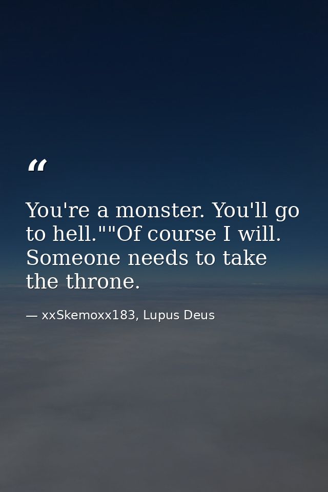You're a monster. You'll go to hell.""Of course I will. Someone needs to take the throne. — xxSkemoxx183, Lupus Deus