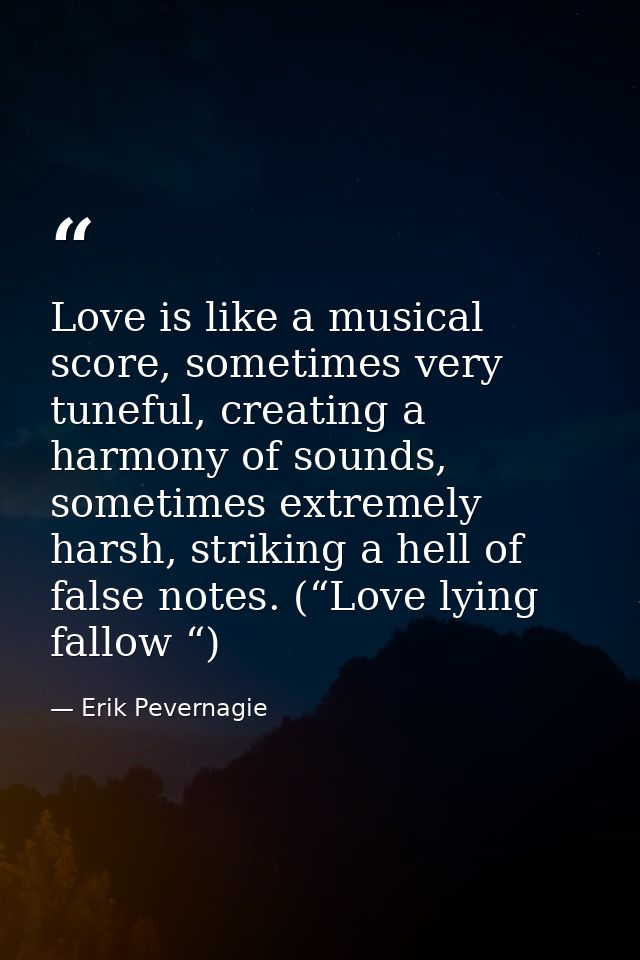 Love is like a musical score, sometimes very tuneful, creating a harmony of sounds, sometimes extremely harsh, striking  — Erik Pevernagie