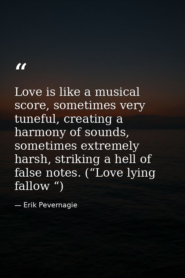 Love is like a musical score, sometimes very tuneful, creating a harmony of sounds, sometimes extremely harsh, striking  — Erik Pevernagie