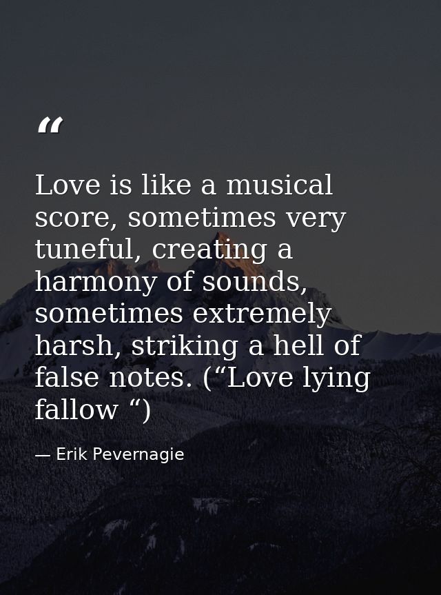 Love is like a musical score, sometimes very tuneful, creating a harmony of sounds, sometimes extremely harsh, striking  — Erik Pevernagie