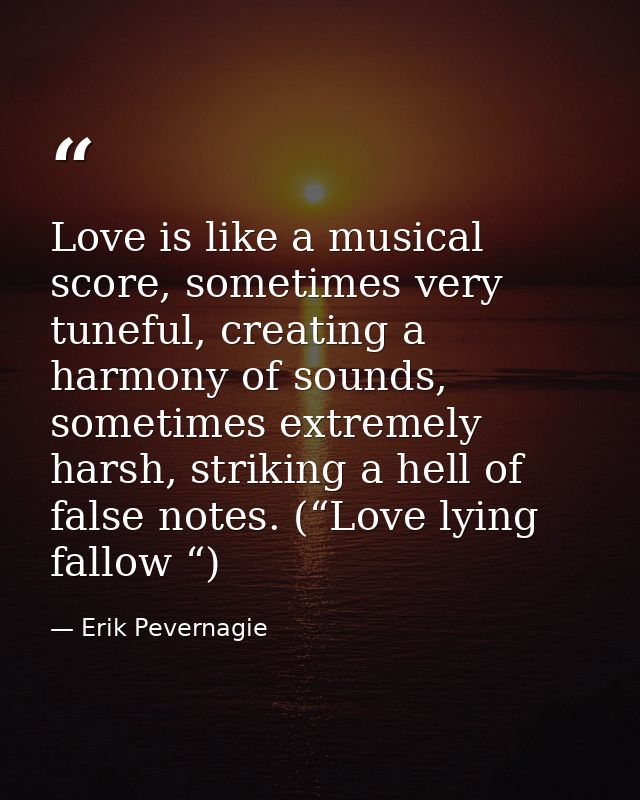 Love is like a musical score, sometimes very tuneful, creating a harmony of sounds, sometimes extremely harsh, striking  — Erik Pevernagie