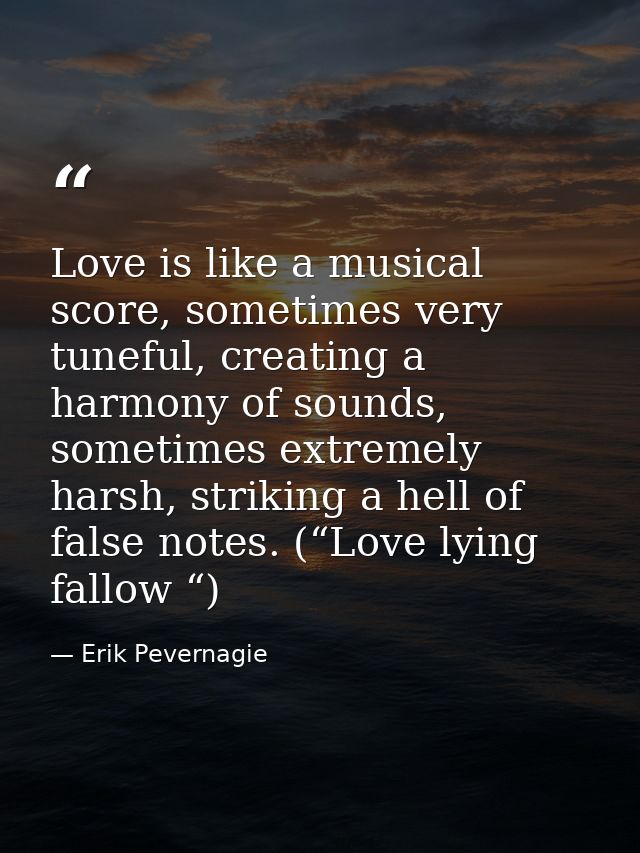 Love is like a musical score, sometimes very tuneful, creating a harmony of sounds, sometimes extremely harsh, striking  — Erik Pevernagie