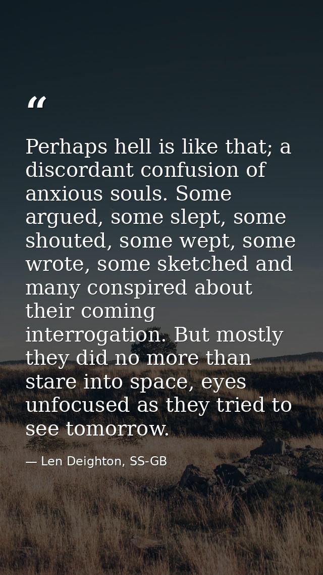 Perhaps hell is like that; a discordant confusion of anxious souls. Some argued, some slept, some shouted, some wept, so — Len Deighton, SS-GB