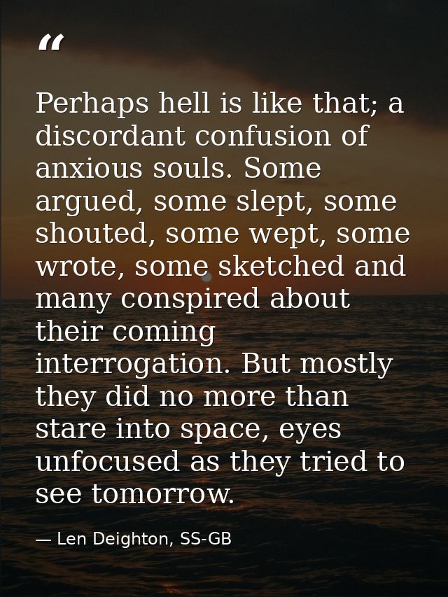 Perhaps hell is like that; a discordant confusion of anxious souls. Some argued, some slept, some shouted, some wept, so — Len Deighton, SS-GB