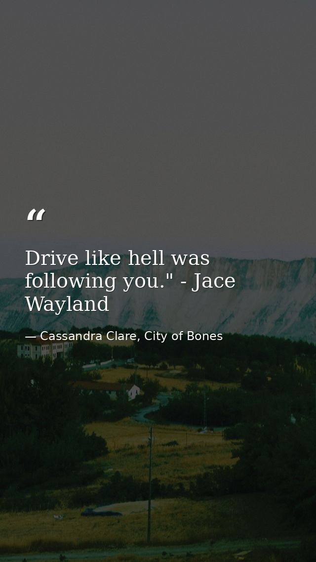 Drive like hell was following you." - Jace Wayland — Cassandra Clare, City of Bones
