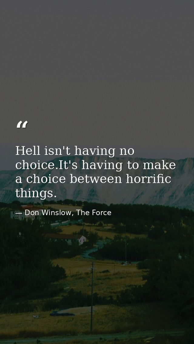 Hell isn't having no choice.It's having to make a choice between horrific things. — Don Winslow, The Force