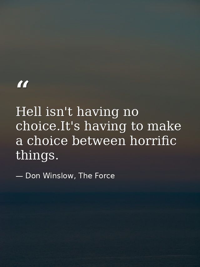 Hell isn't having no choice.It's having to make a choice between horrific things. — Don Winslow, The Force