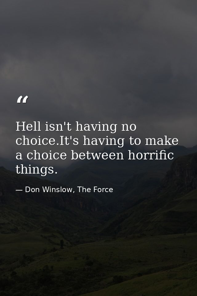 Hell isn't having no choice.It's having to make a choice between horrific things. — Don Winslow, The Force