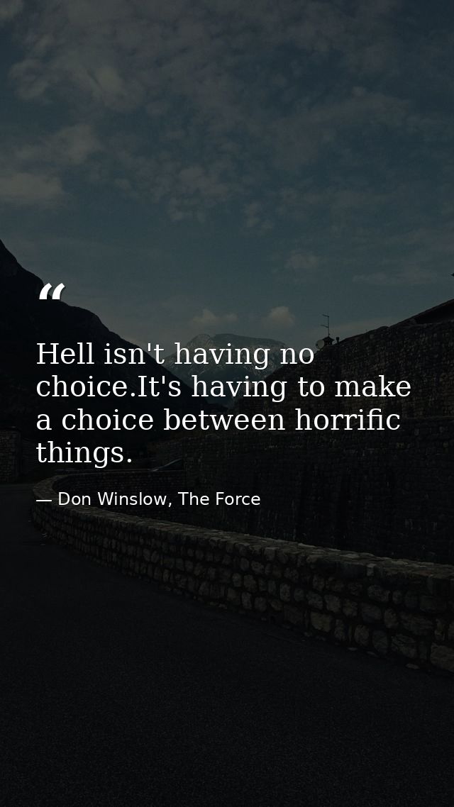 Hell isn't having no choice.It's having to make a choice between horrific things. — Don Winslow, The Force