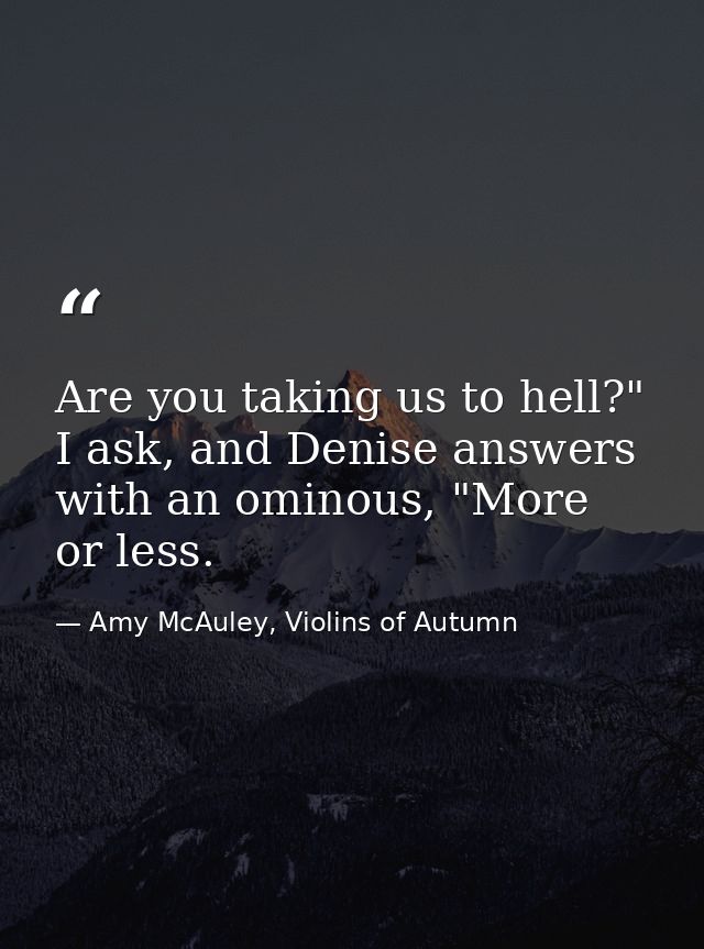 Are you taking us to hell?" I ask, and Denise answers with an ominous, "More or less. — Amy McAuley, Violins of Autumn
