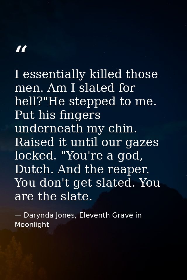 I essentially killed those men. Am I slated for hell?"He stepped to me. Put his fingers underneath my chin. Raised it un — Darynda Jones, Eleventh Grave in Moonlight