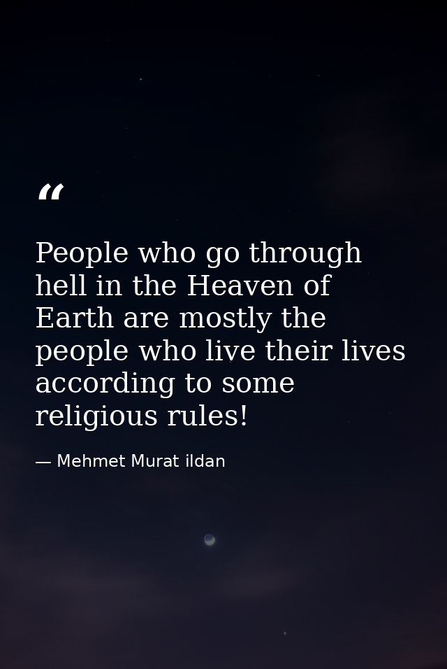 People who go through hell in the Heaven of Earth are mostly the people who live their lives according to some religious — Mehmet Murat ildan