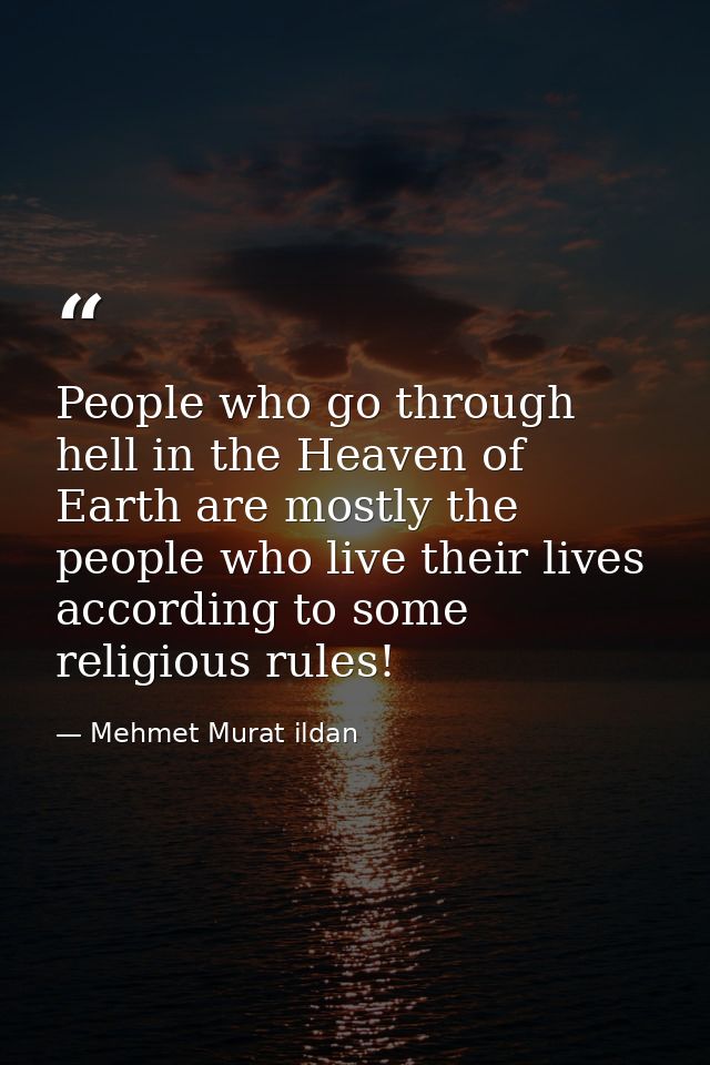 People who go through hell in the Heaven of Earth are mostly the people who live their lives according to some religious — Mehmet Murat ildan
