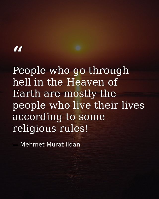 People who go through hell in the Heaven of Earth are mostly the people who live their lives according to some religious — Mehmet Murat ildan