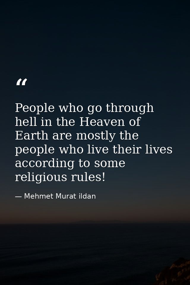 People who go through hell in the Heaven of Earth are mostly the people who live their lives according to some religious — Mehmet Murat ildan