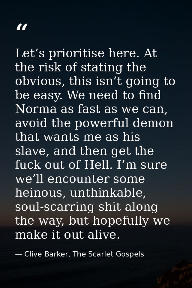Let’s prioritise here. At the risk of stating the obvious, this isn’t going to be easy. We need to find Norma as fast as — Clive Barker, The Scarlet Gospels