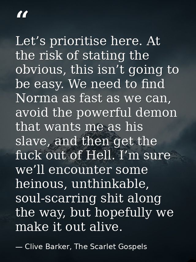 Let’s prioritise here. At the risk of stating the obvious, this isn’t going to be easy. We need to find Norma as fast as — Clive Barker, The Scarlet Gospels