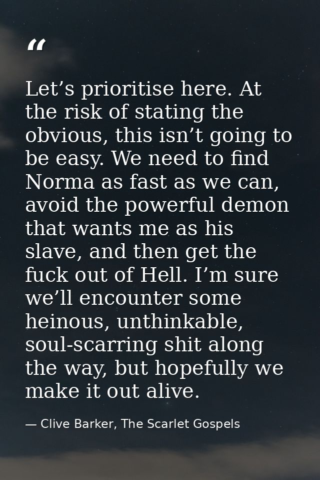 Let’s prioritise here. At the risk of stating the obvious, this isn’t going to be easy. We need to find Norma as fast as — Clive Barker, The Scarlet Gospels