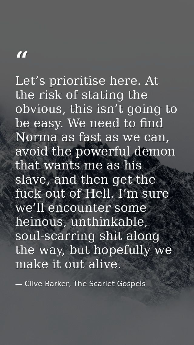 Let’s prioritise here. At the risk of stating the obvious, this isn’t going to be easy. We need to find Norma as fast as — Clive Barker, The Scarlet Gospels