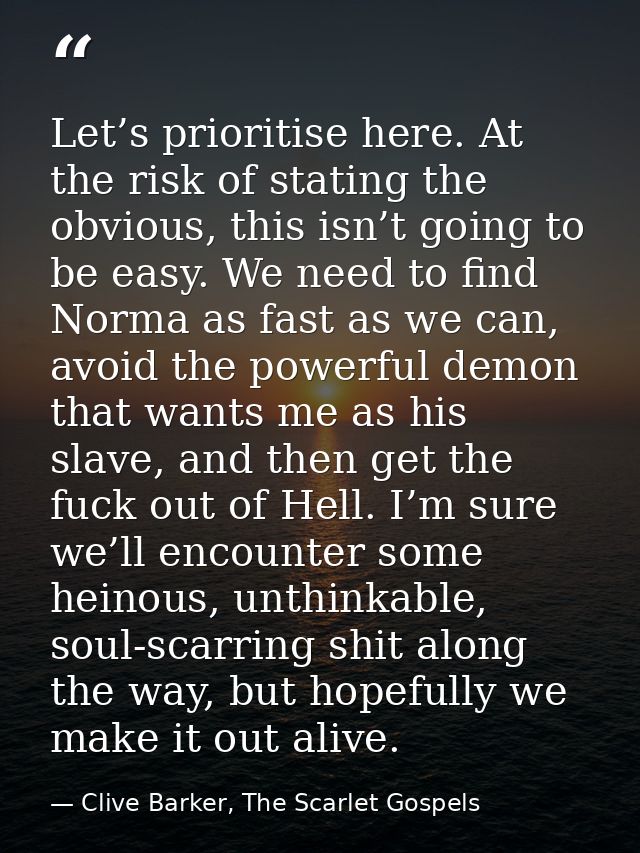 Let’s prioritise here. At the risk of stating the obvious, this isn’t going to be easy. We need to find Norma as fast as — Clive Barker, The Scarlet Gospels
