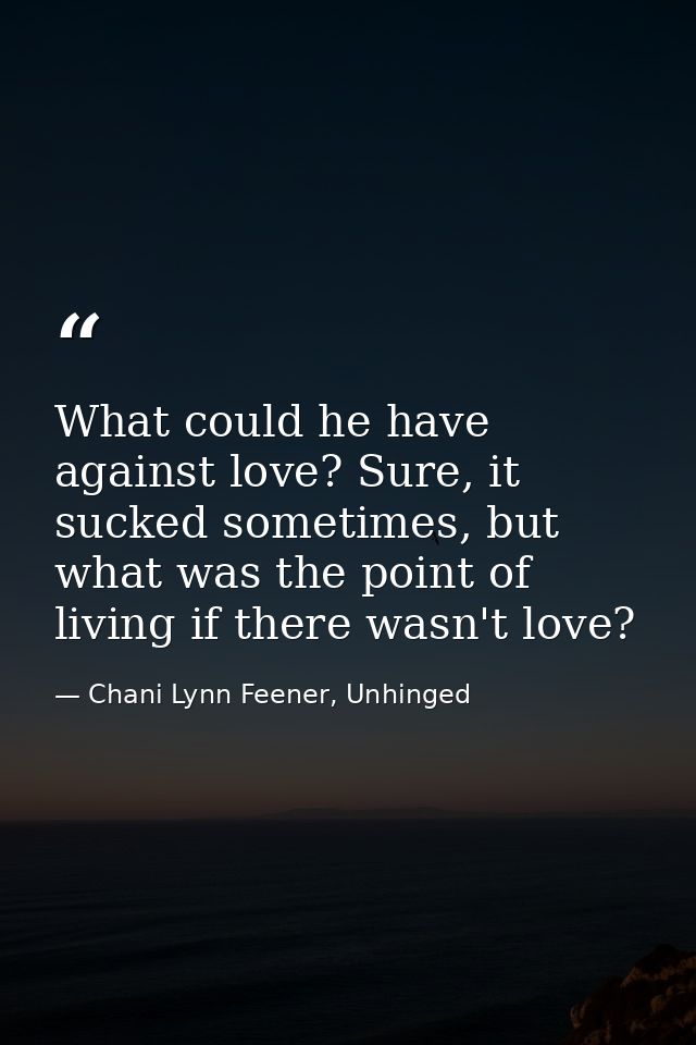 What could he have against love? Sure, it sucked sometimes, but what was the point of living if there wasn't love? — Chani Lynn Feener, Unhinged