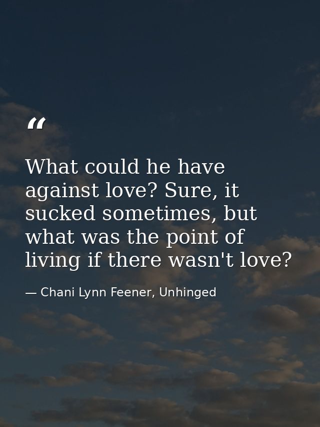 What could he have against love? Sure, it sucked sometimes, but what was the point of living if there wasn't love? — Chani Lynn Feener, Unhinged